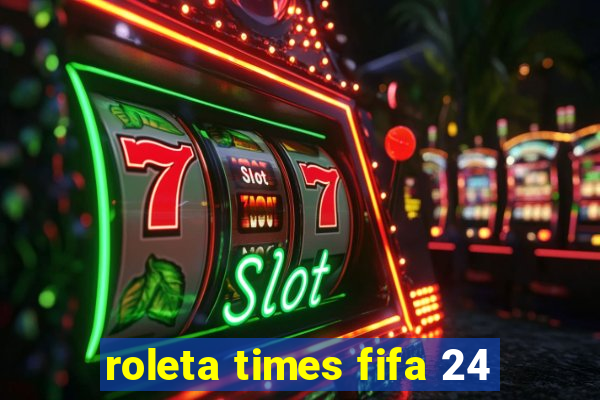 roleta times fifa 24